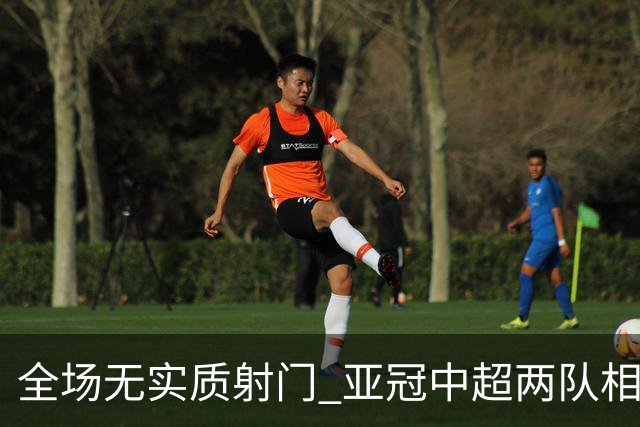 全场无实质射门 亚冠中超两队相继创下尴尬纪录
